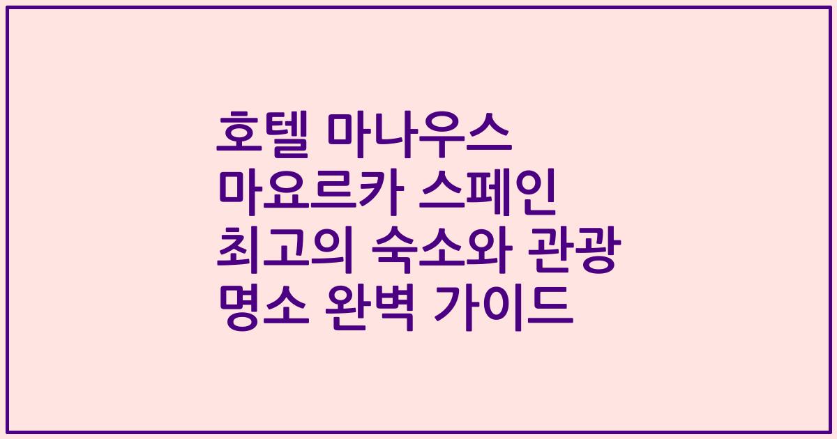 호텔 마나우스 마요르카 스페인 최고의 숙소와 관광 명소 완벽 가이드