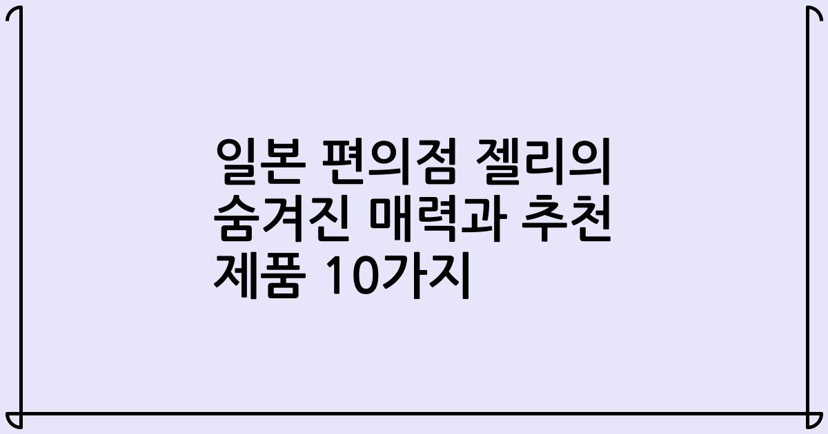 일본 편의점 젤리의 숨겨진 매력과 추천 제품 10가지