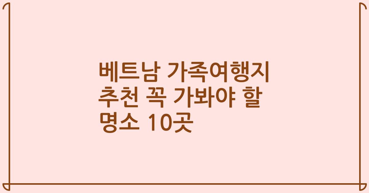 베트남 가족여행지 추천 꼭 가봐야 할 명소 10곳
