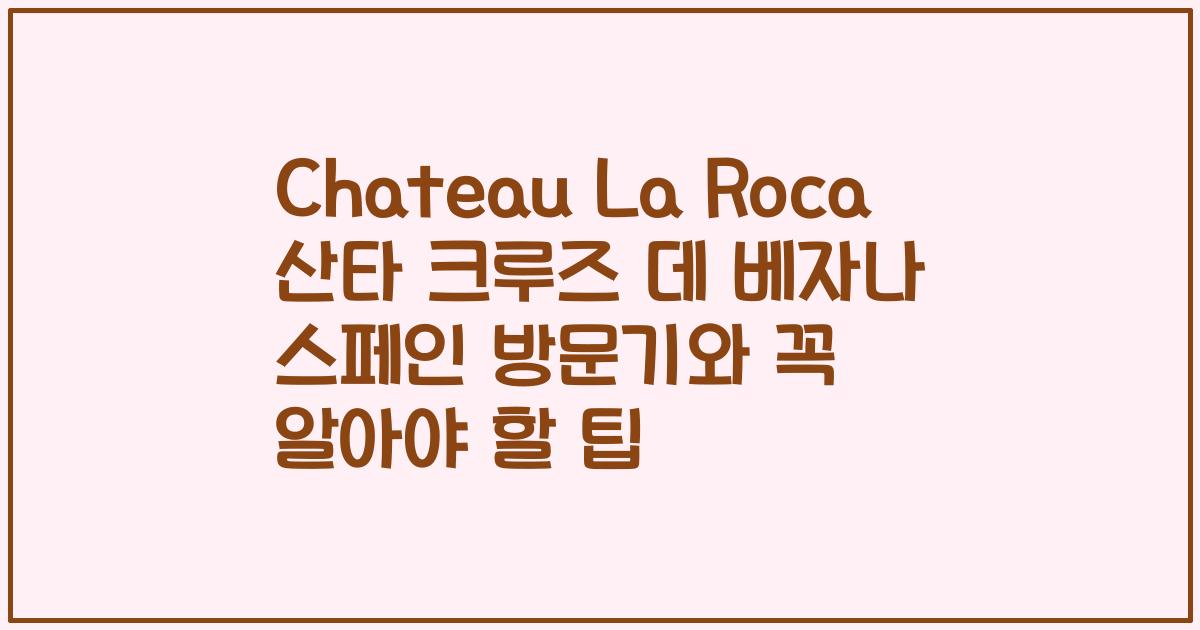 Chateau La Roca 산타 크루즈 데 베자나 스페인 방문기와 꼭 알아야 할 팁