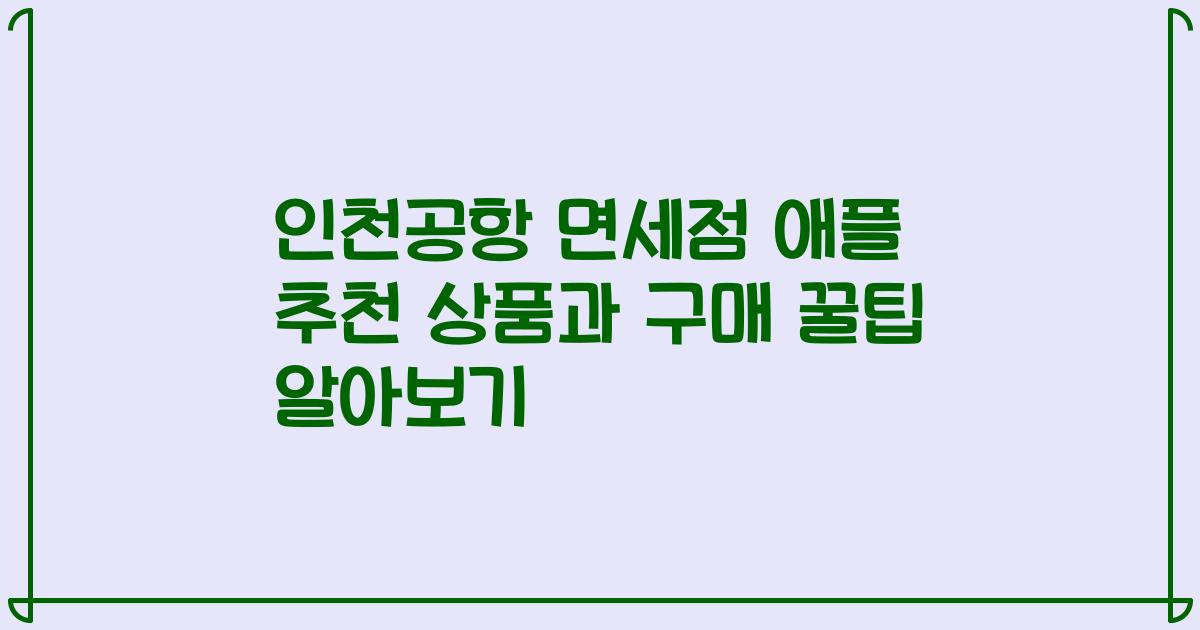 인천공항 면세점 애플 추천 상품과 구매 꿀팁 알아보기