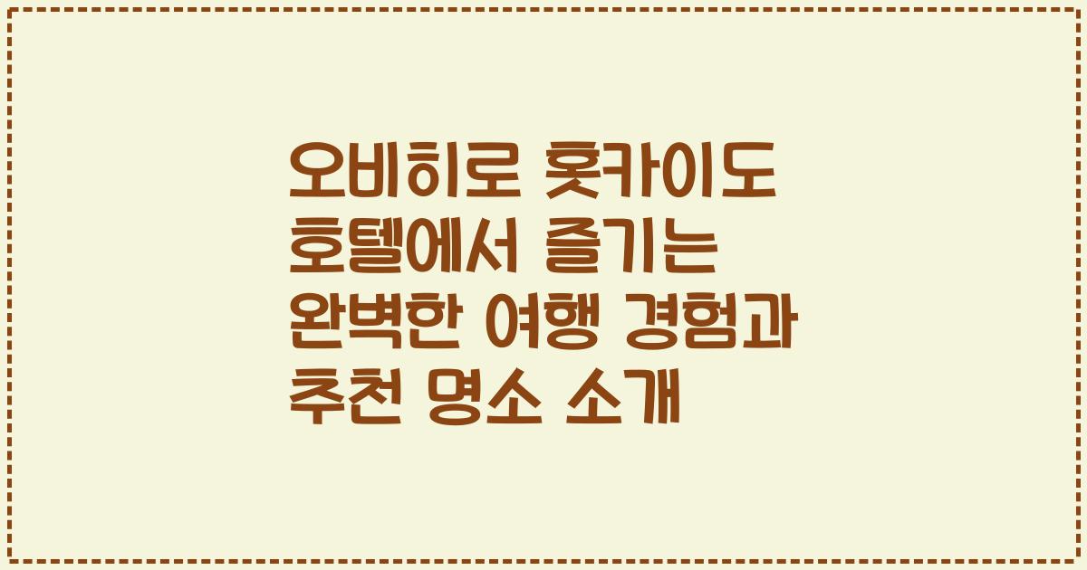 오비히로 홋카이도 호텔에서 즐기는 완벽한 여행 경험과 추천 명소 소개