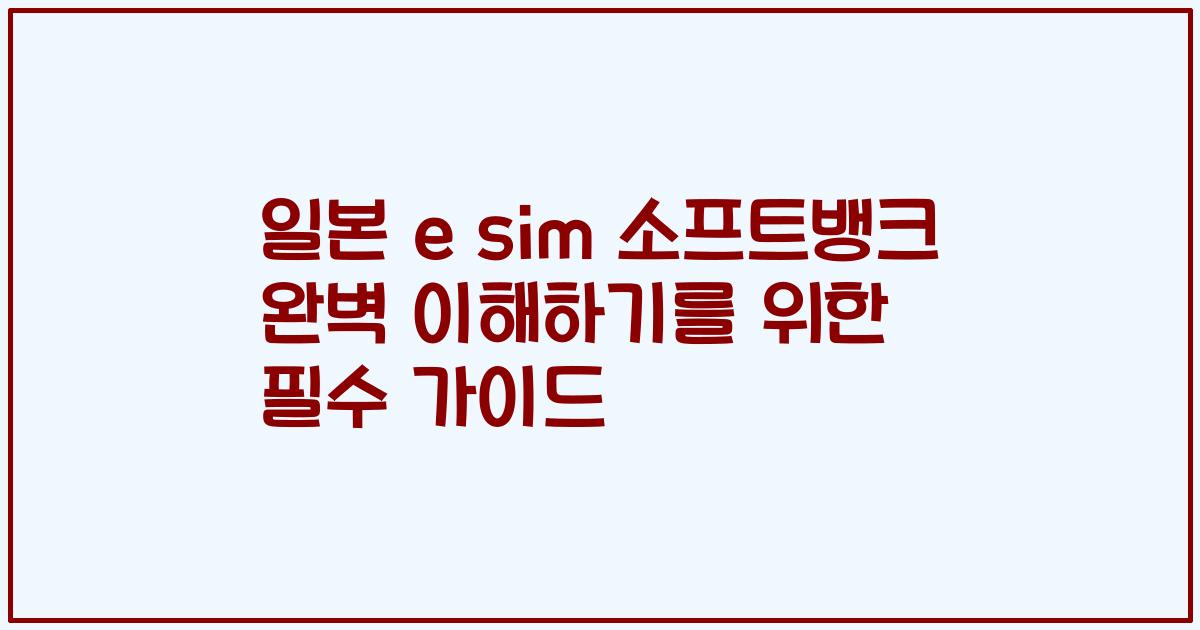 일본 e sim 소프트뱅크 완벽 이해하기를 위한 필수 가이드