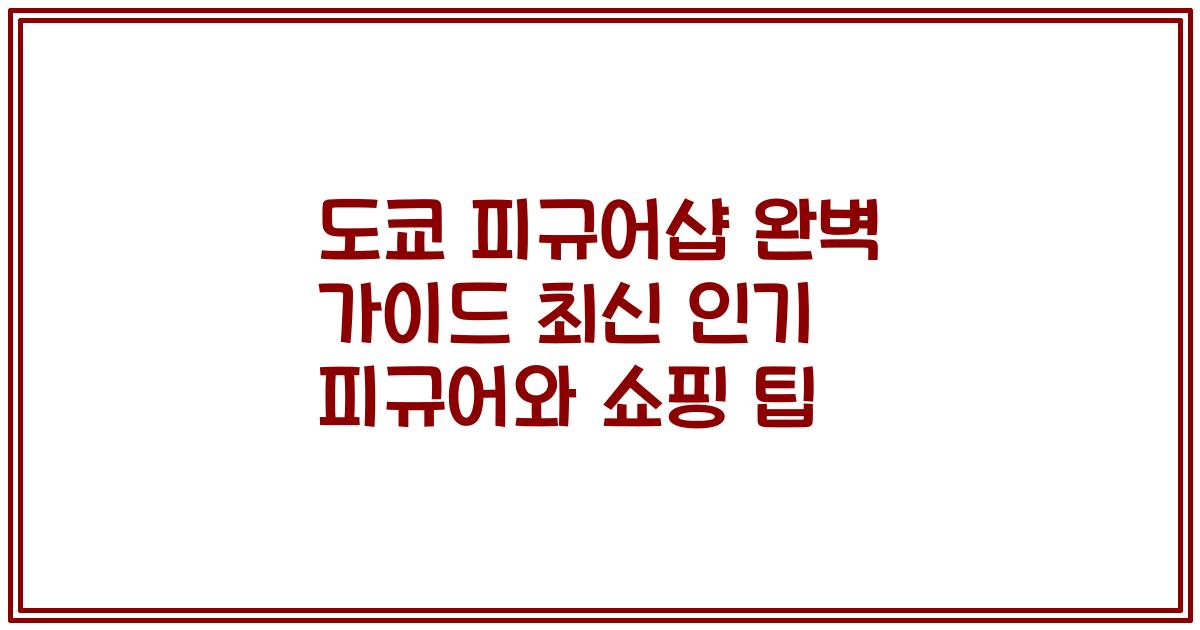 도쿄 피규어샵 완벽 가이드 최신 인기 피규어와 쇼핑 팁
