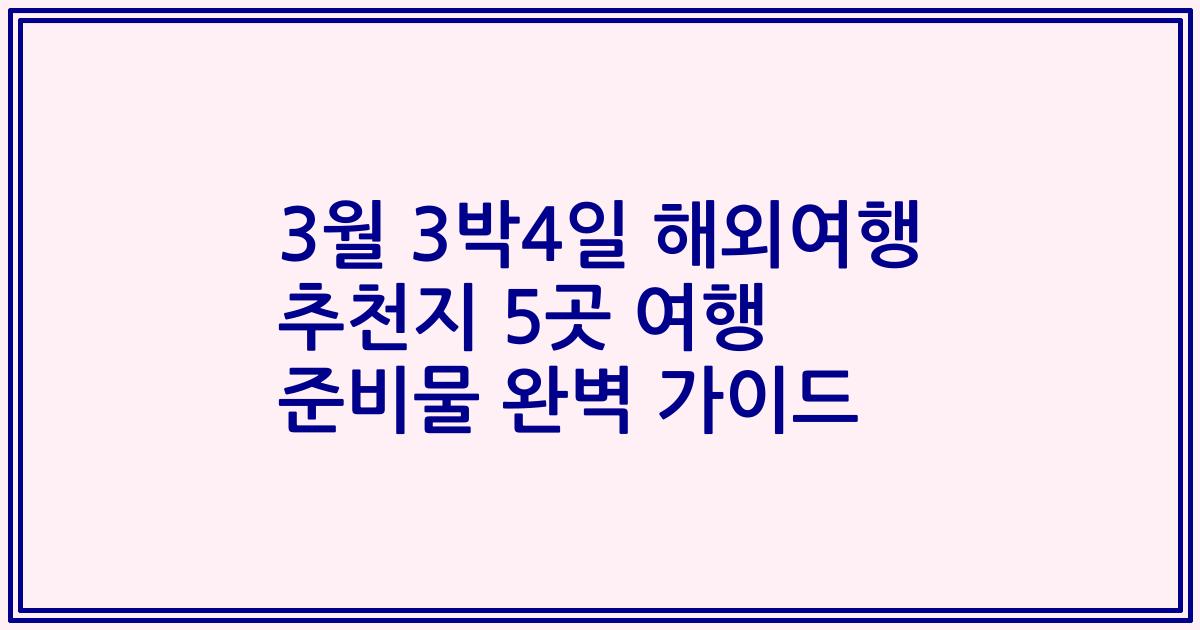 3월 3박4일 해외여행 추천지 5곳 여행 준비물 완벽 가이드