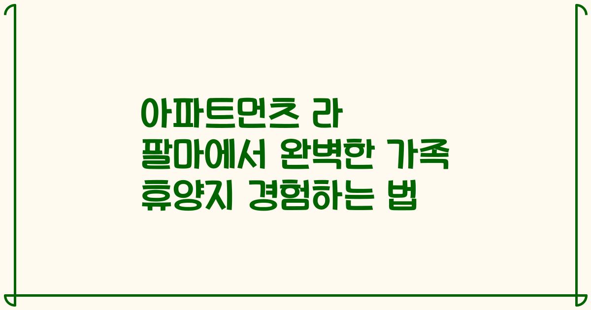 아파트먼츠 라 팔마에서 완벽한 가족 휴양지 경험하는 법