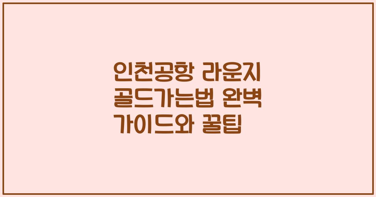 인천공항 라운지 골드가는법 완벽 가이드와 꿀팁