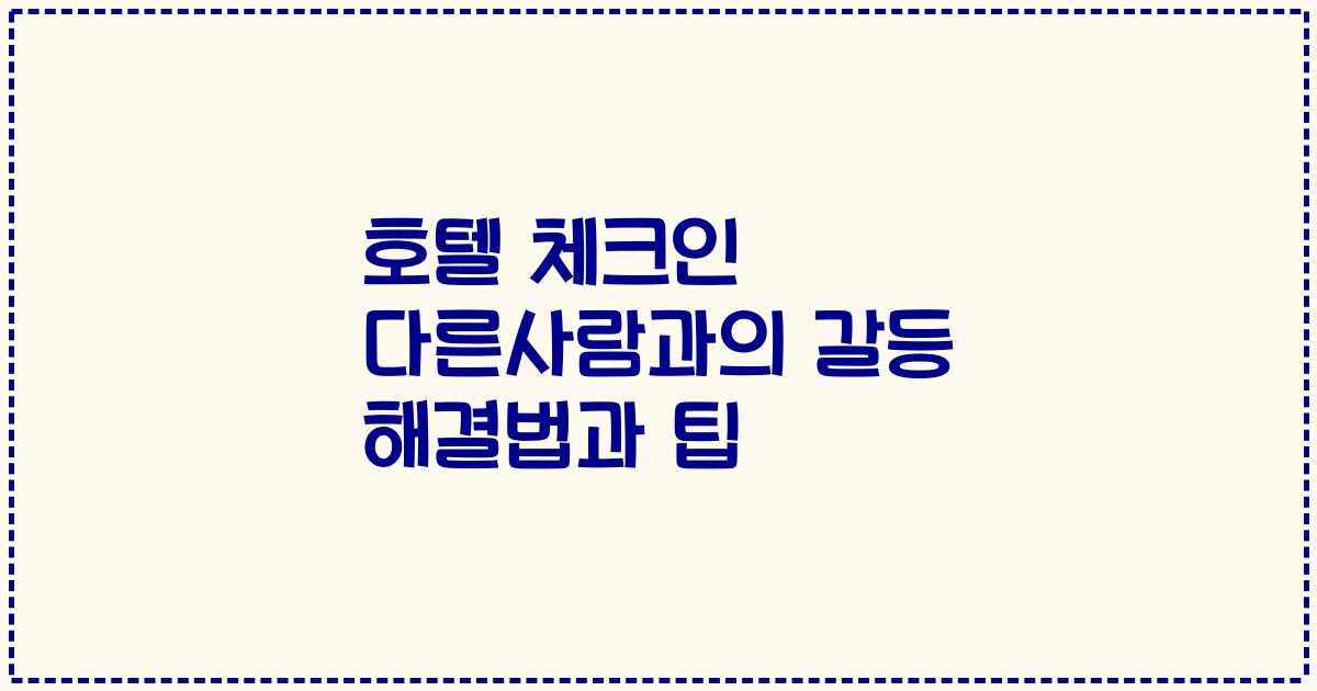 호텔 체크인 다른사람과의 갈등 해결법과 팁