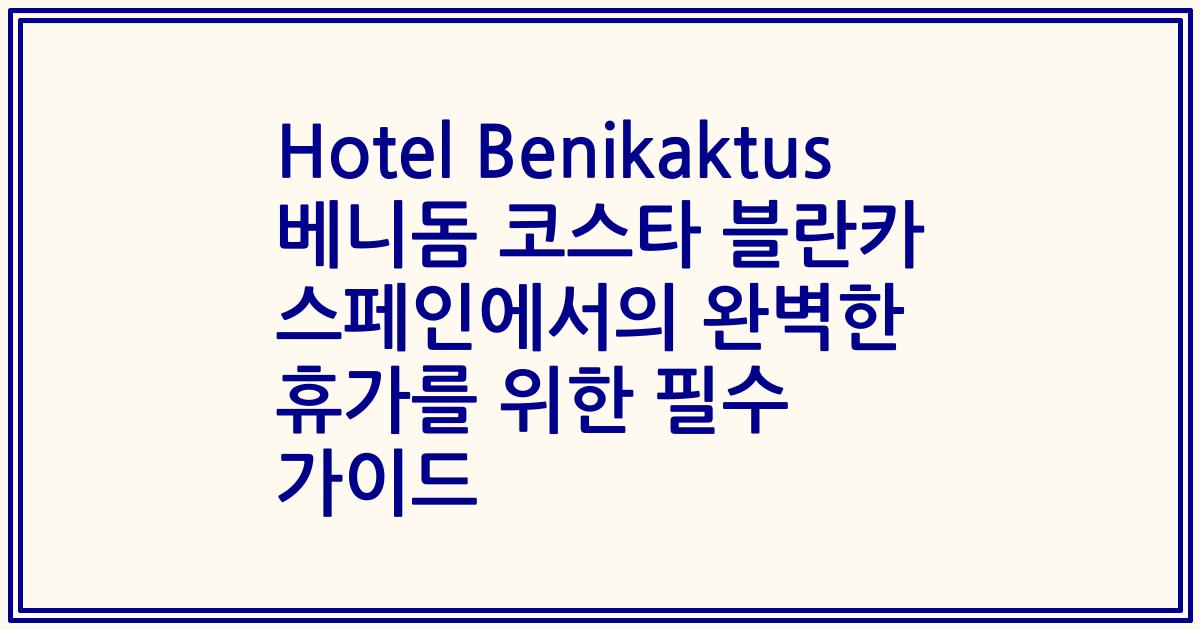 Hotel Benikaktus 베니돔 코스타 블란카 스페인에서의 완벽한 휴가를 위한 필수 가이드
