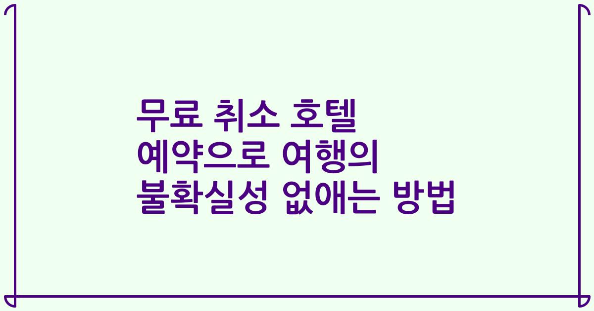 무료 취소 호텔 예약으로 여행의 불확실성 없애는 방법