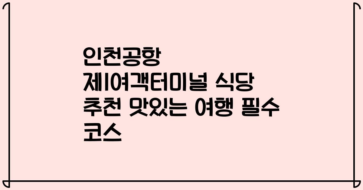 인천공항 제1여객터미널 식당 추천 맛있는 여행 필수 코스