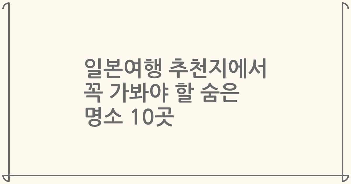 일본여행 추천지에서 꼭 가봐야 할 숨은 명소 10곳