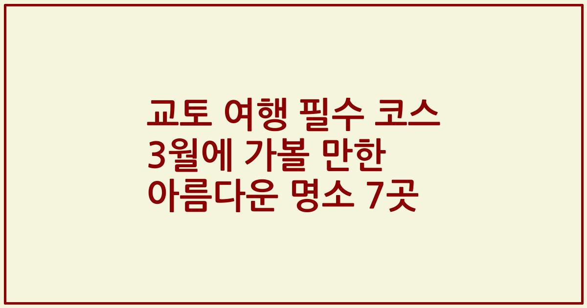 교토 여행 필수 코스 3월에 가볼 만한 아름다운 명소 7곳