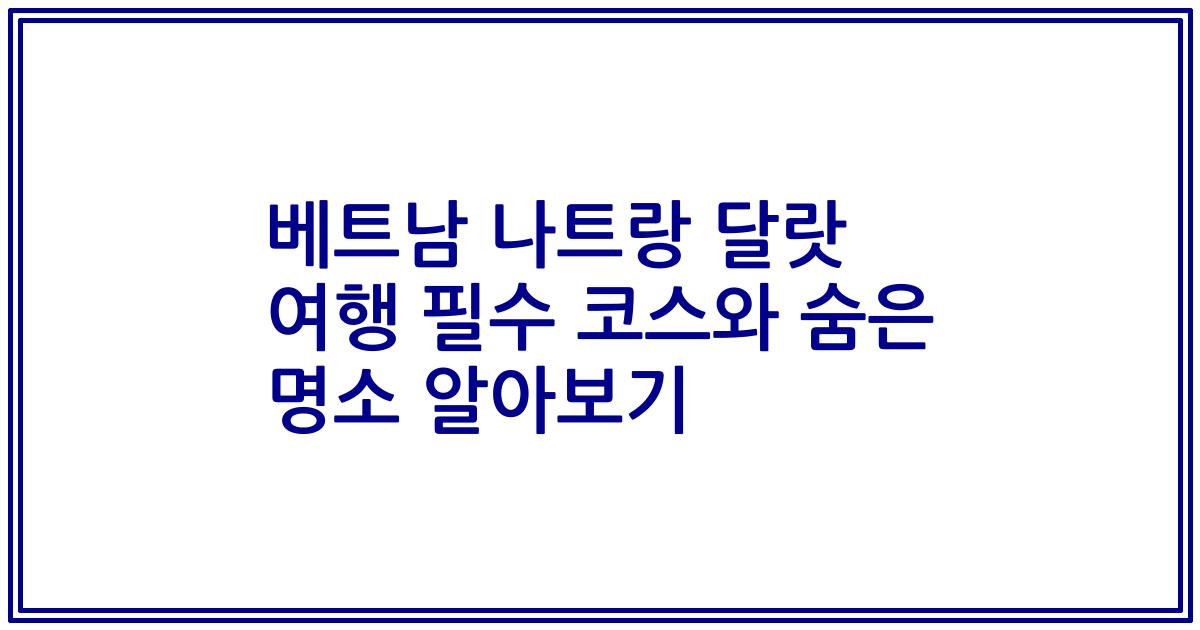 베트남 나트랑 달랏 여행 필수 코스와 숨은 명소 알아보기