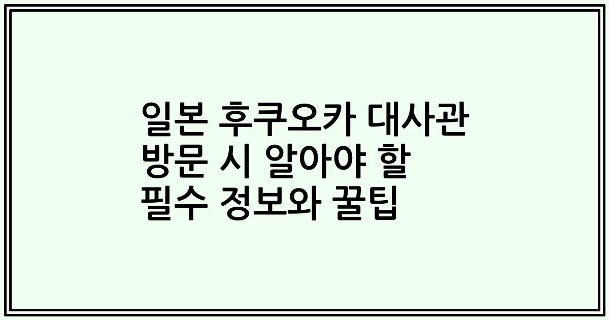 일본 후쿠오카 대사관 방문 시 알아야 할 필수 정보와 꿀팁