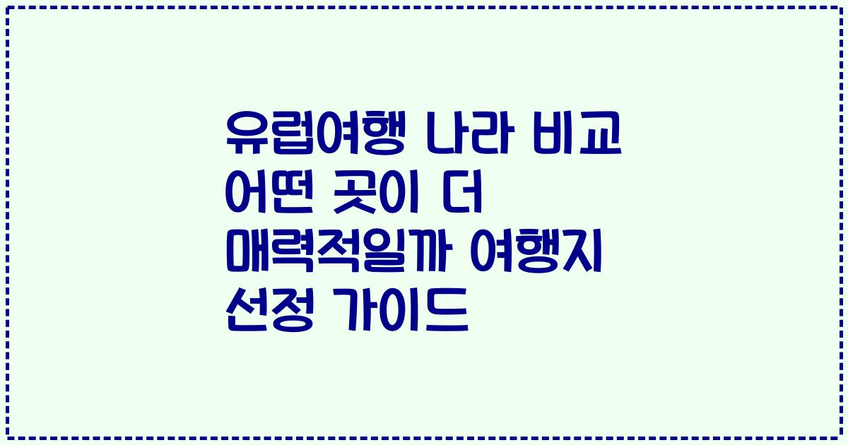 유럽여행 나라 비교 어떤 곳이 더 매력적일까 여행지 선정 가이드
