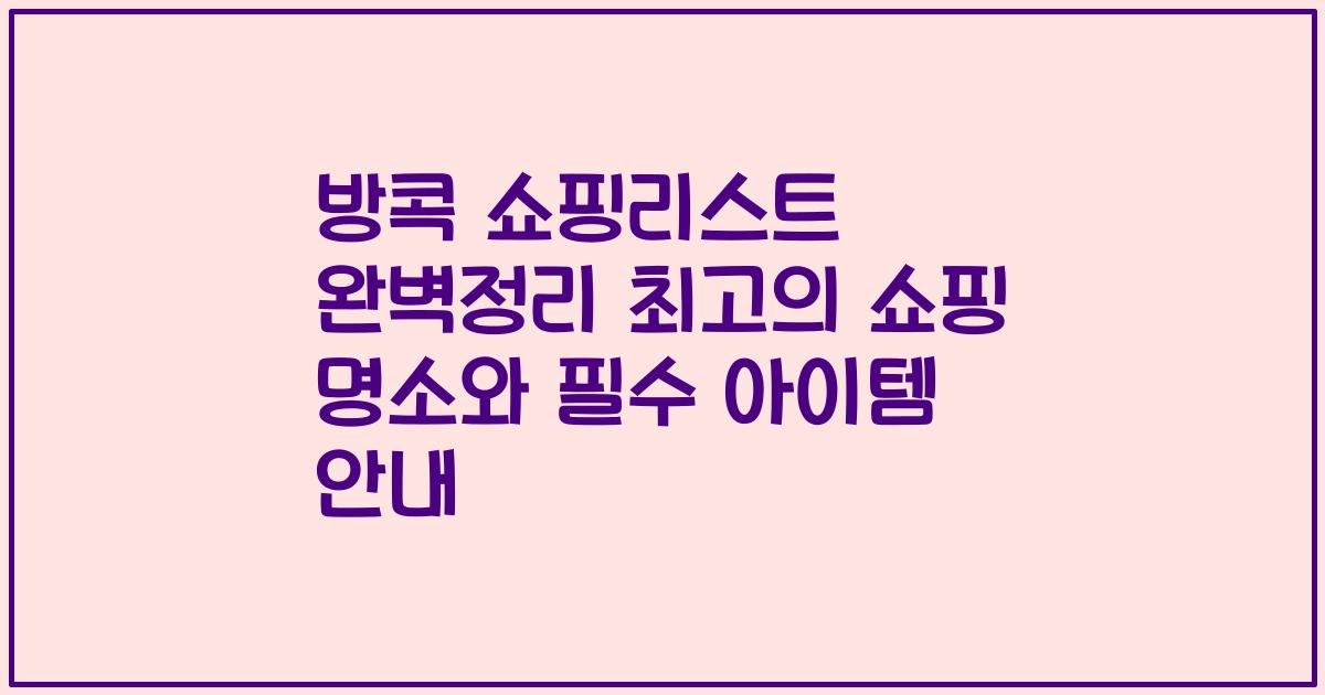 방콕 쇼핑리스트 완벽정리 최고의 쇼핑 명소와 필수 아이템 안내