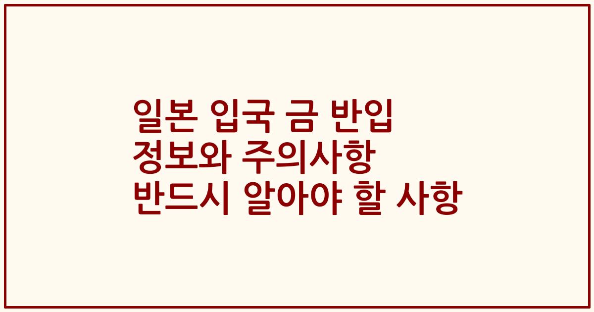 일본 입국 금 반입 정보와 주의사항 반드시 알아야 할 사항
