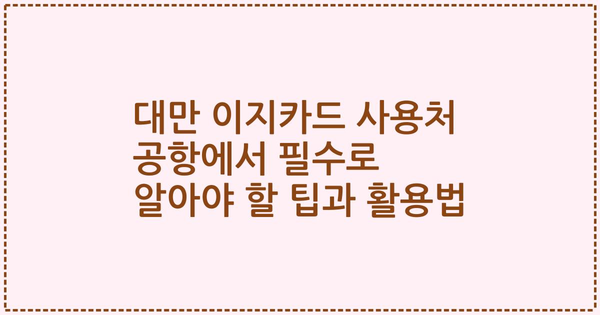 대만 이지카드 사용처 공항에서 필수로 알아야 할 팁과 활용법