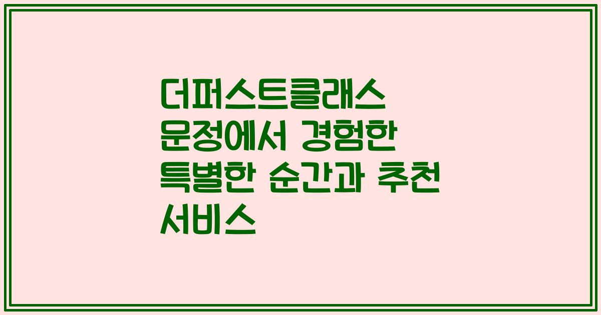 더퍼스트클래스 문정에서 경험한 특별한 순간과 추천 서비스