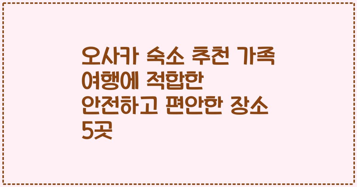 오사카 숙소 추천 가족 여행에 적합한 안전하고 편안한 장소 5곳