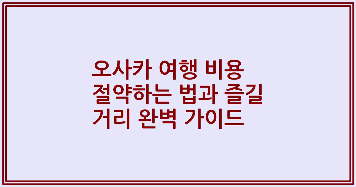 오사카 여행 비용 절약하는 법과 즐길 거리 완벽 가이드