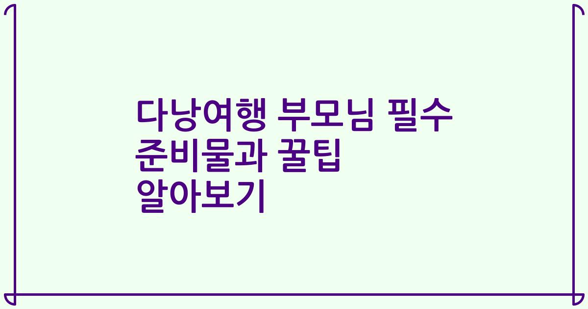 다낭여행 부모님 필수 준비물과 꿀팁 알아보기