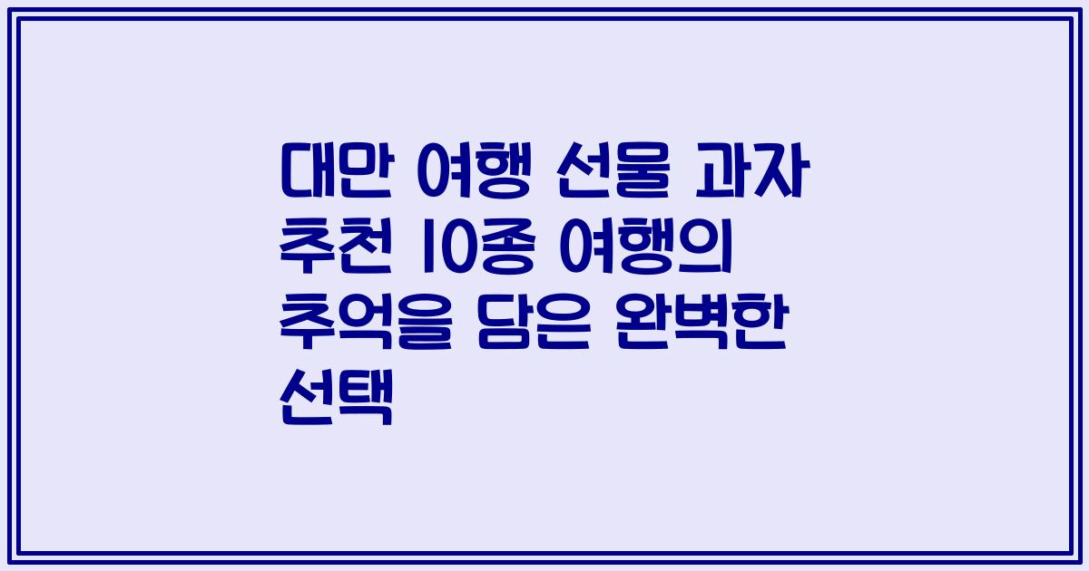 대만 여행 선물 과자 추천 10종 여행의 추억을 담은 완벽한 선택