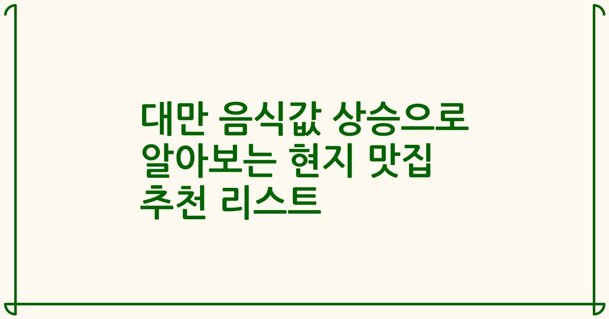 대만 음식값 상승으로 알아보는 현지 맛집 추천 리스트