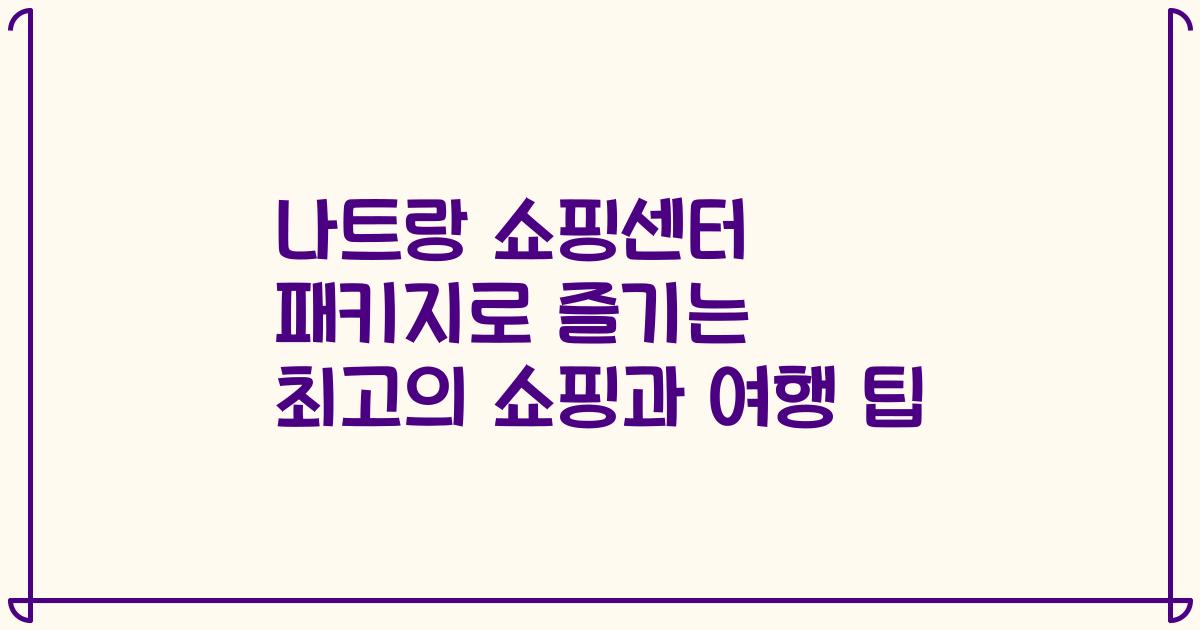 나트랑 쇼핑센터 패키지로 즐기는 최고의 쇼핑과 여행 팁