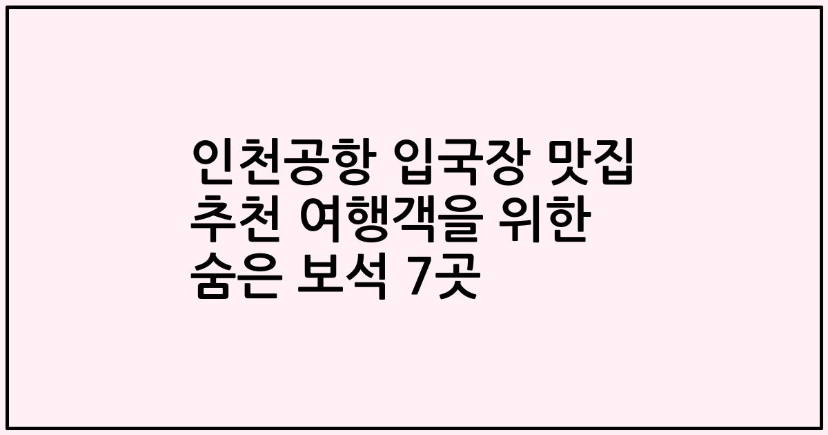 인천공항 입국장 맛집 추천 여행객을 위한 숨은 보석 7곳