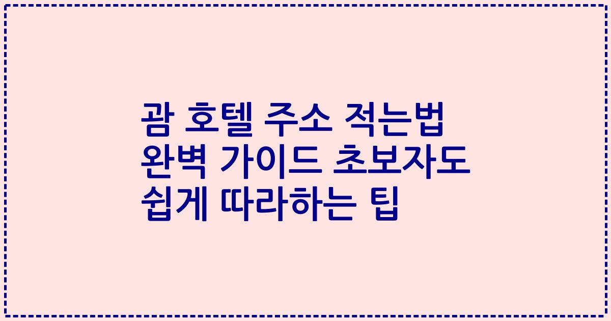 괌 호텔 주소 적는법 완벽 가이드 초보자도 쉽게 따라하는 팁