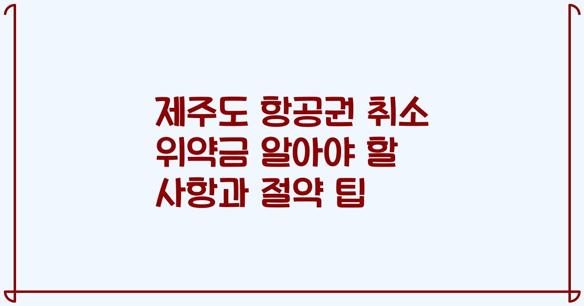 제주도 항공권 취소 위약금 알아야 할 사항과 절약 팁