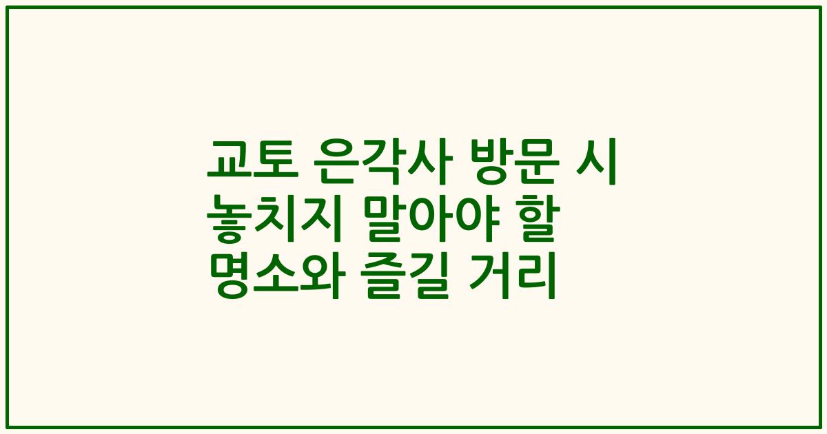교토 은각사 방문 시 놓치지 말아야 할 명소와 즐길 거리