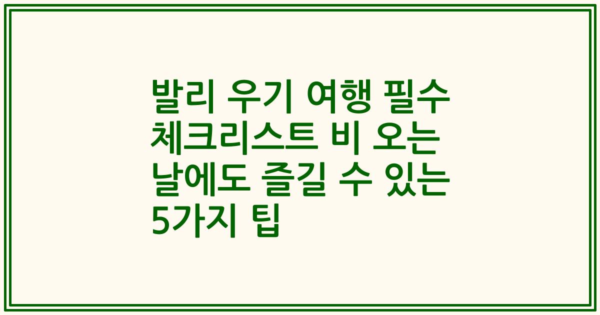 발리 우기 여행 필수 체크리스트 비 오는 날에도 즐길 수 있는 5가지 팁