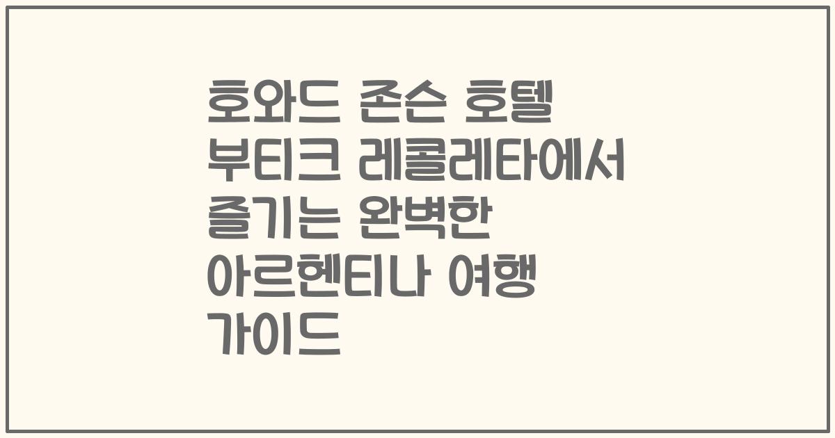 호와드 존슨 호텔 부티크 레콜레타에서 즐기는 완벽한 아르헨티나 여행 가이드