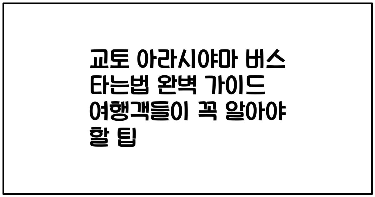 교토 아라시야마 버스 타는법 완벽 가이드 여행객들이 꼭 알아야 할 팁