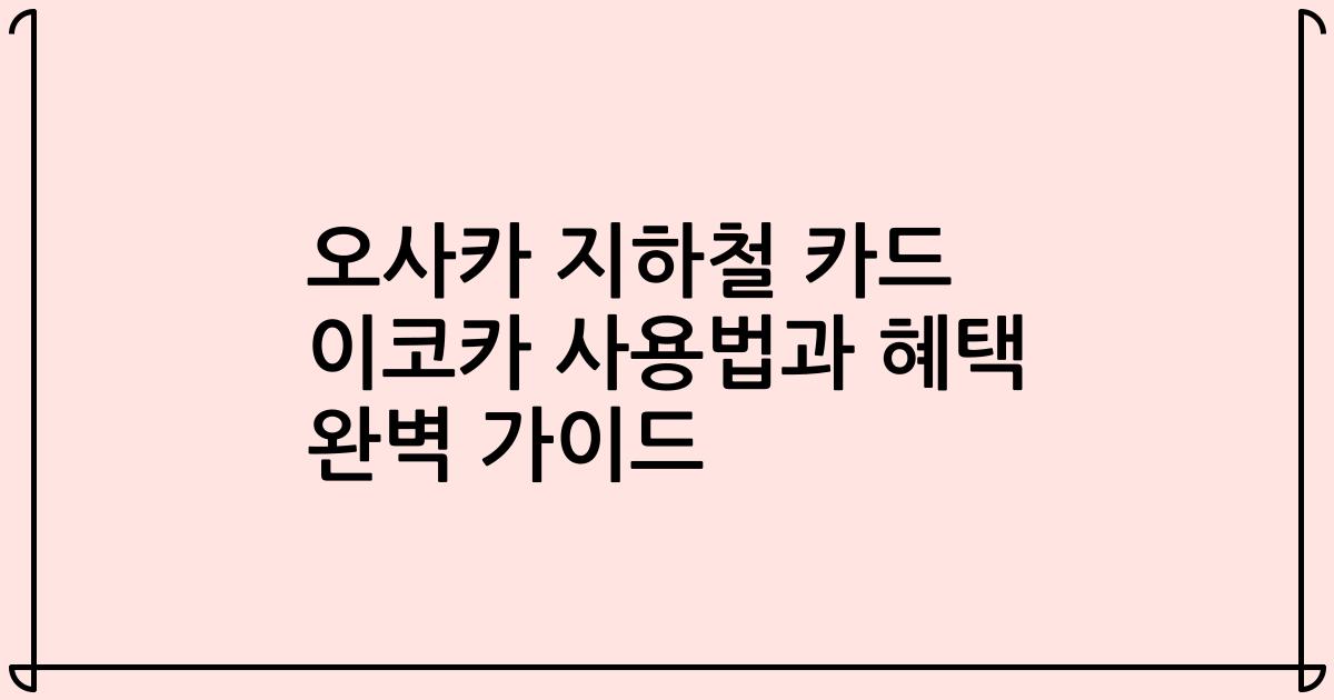 오사카 지하철 카드 이코카 사용법과 혜택 완벽 가이드