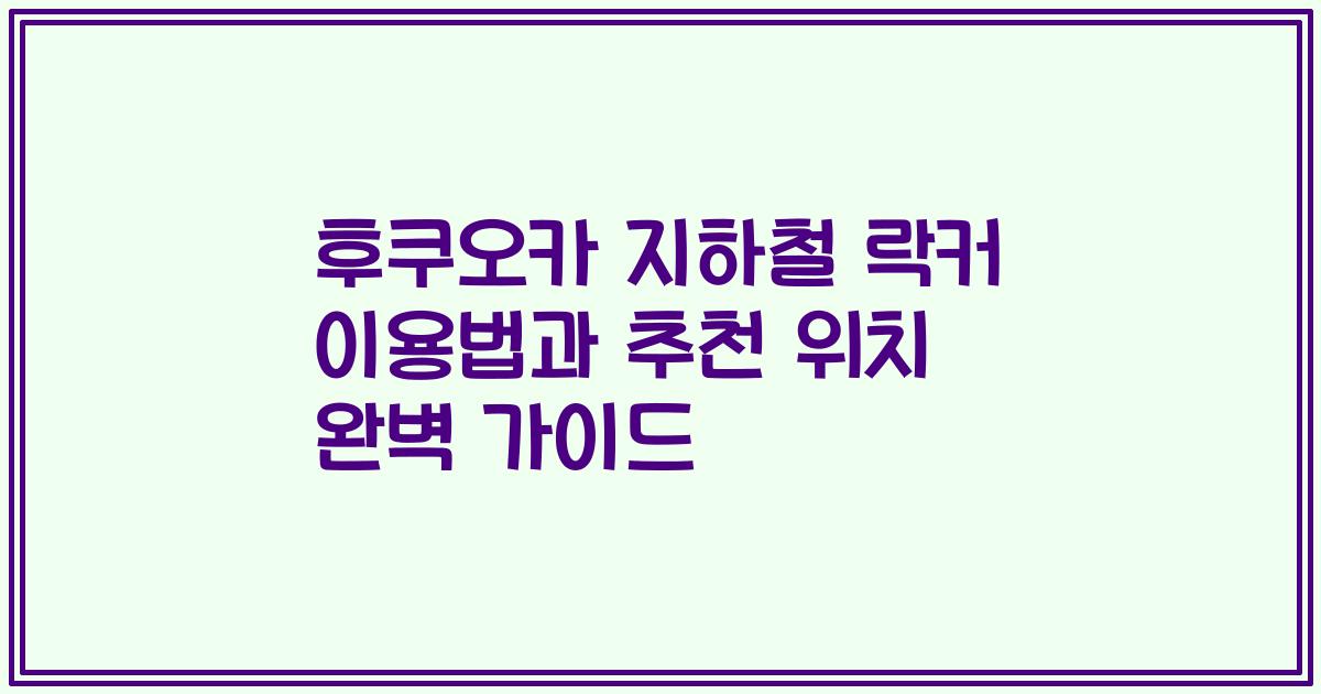 후쿠오카 지하철 락커 이용법과 추천 위치 완벽 가이드
