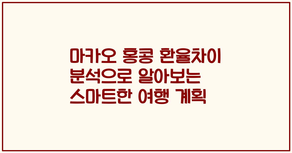 마카오 홍콩 환율차이 분석으로 알아보는 스마트한 여행 계획
