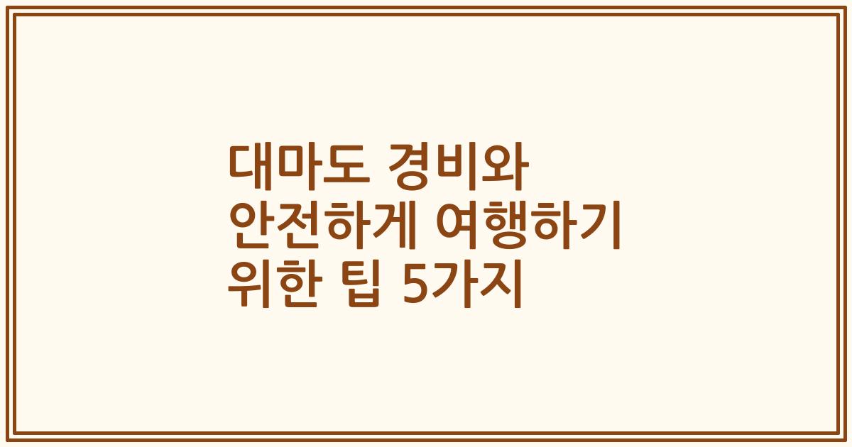 대마도 경비와 안전하게 여행하기 위한 팁 5가지