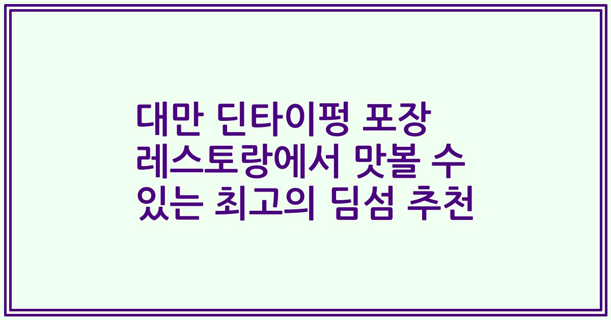 대만 딘타이펑 포장 레스토랑에서 맛볼 수 있는 최고의 딤섬 추천
