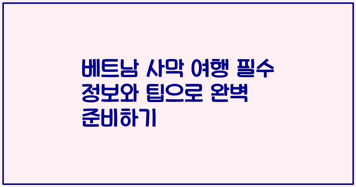 베트남 사막 여행 필수 정보와 팁으로 완벽 준비하기