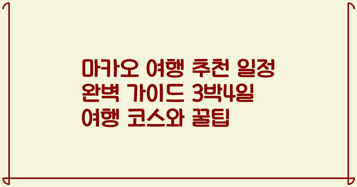 마카오 여행 추천 일정 완벽 가이드 3박4일 여행 코스와 꿀팁