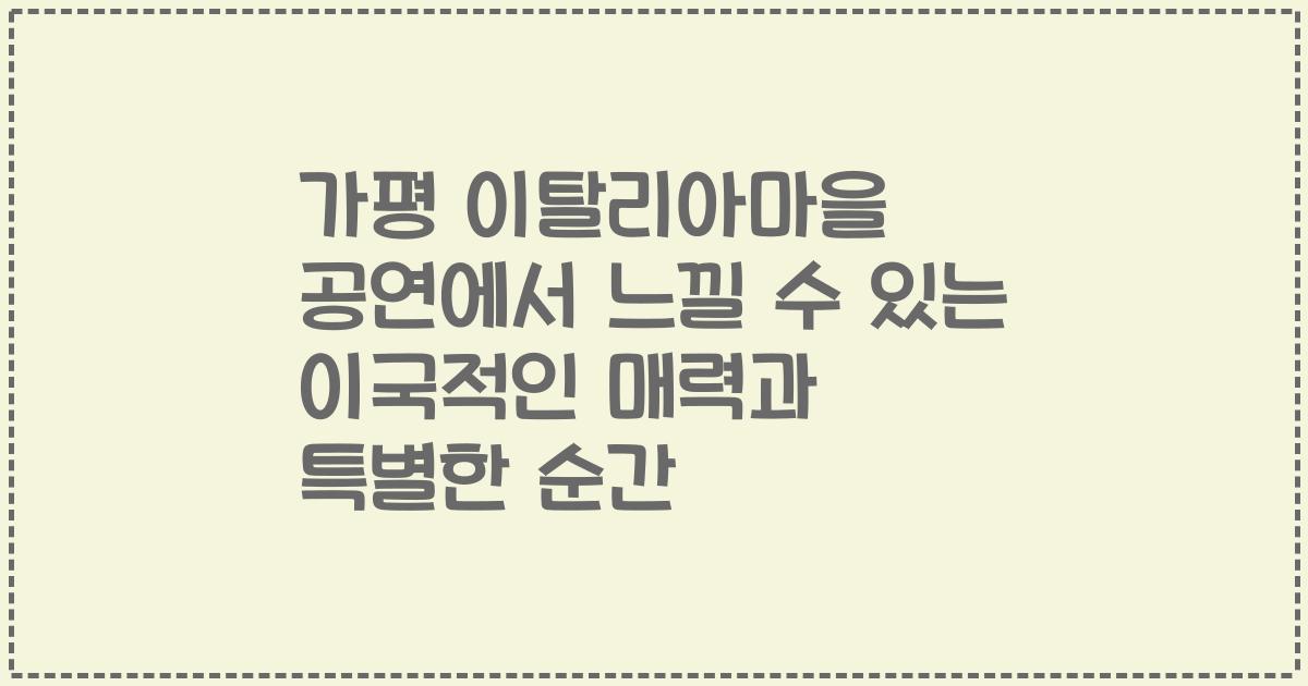 가평 이탈리아마을 공연에서 느낄 수 있는 이국적인 매력과 특별한 순간