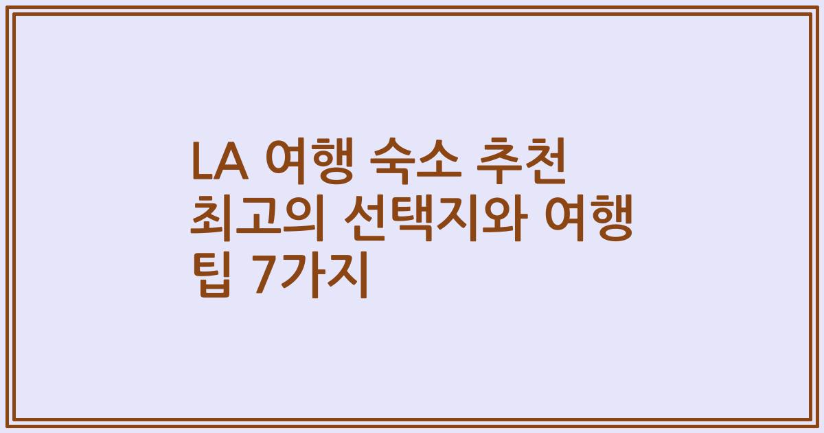LA 여행 숙소 추천 최고의 선택지와 여행 팁 7가지