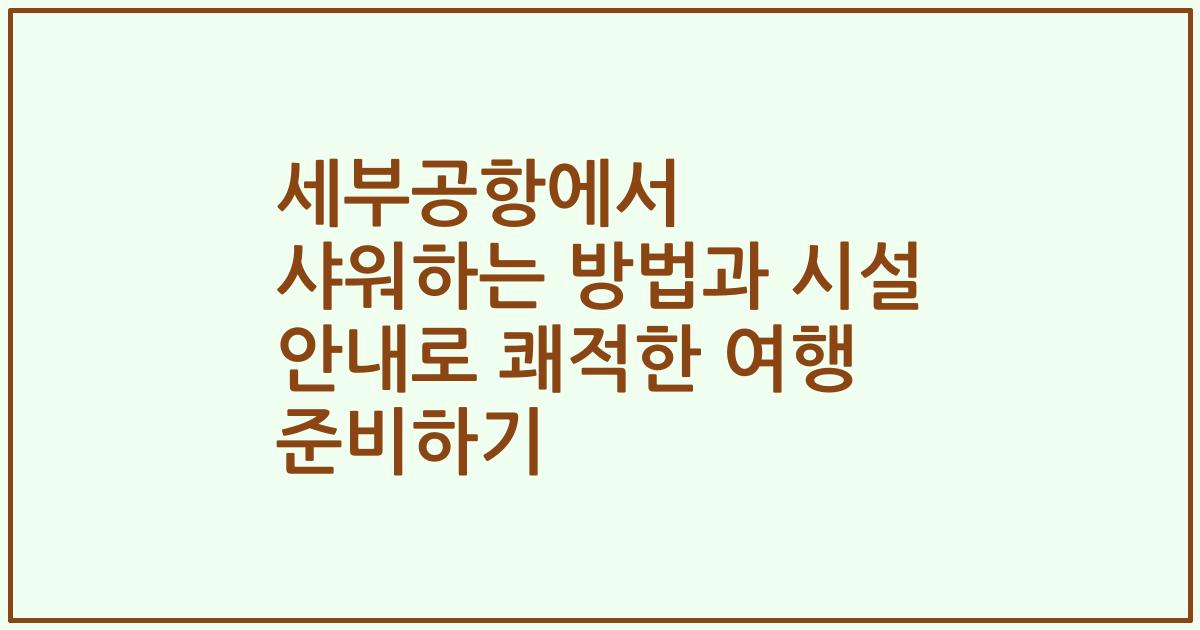 세부공항에서 샤워하는 방법과 시설 안내로 쾌적한 여행 준비하기
