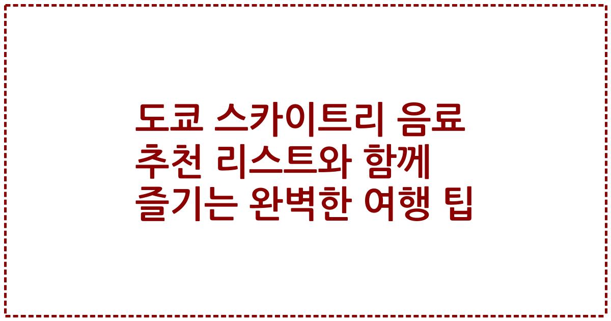 도쿄 스카이트리 음료 추천 리스트와 함께 즐기는 완벽한 여행 팁