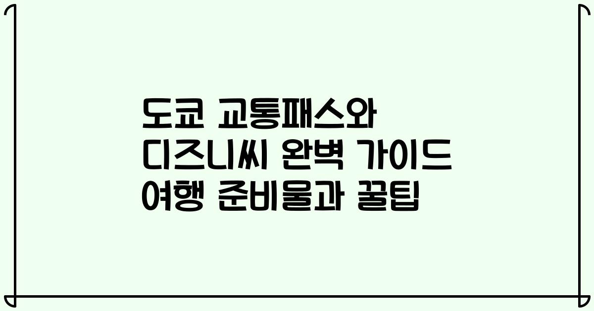 도쿄 교통패스와 디즈니씨 완벽 가이드 여행 준비물과 꿀팁