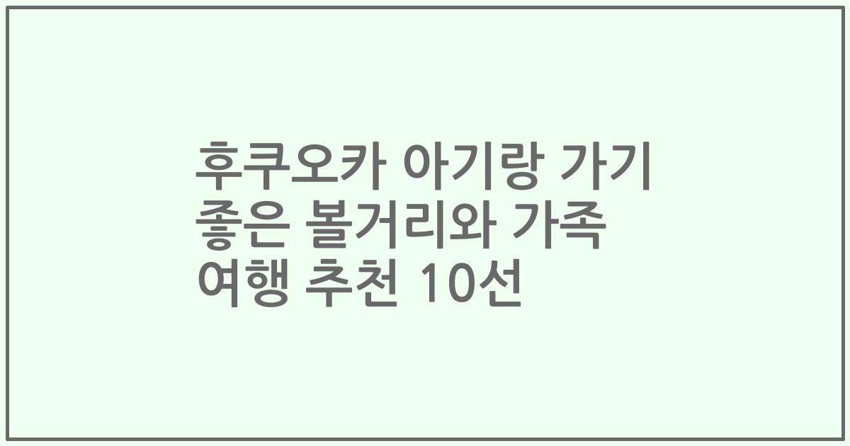 후쿠오카 아기랑 가기 좋은 볼거리와 가족 여행 추천 10선
